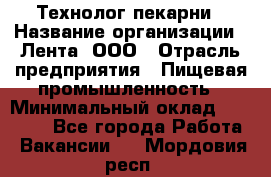 Технолог пекарни › Название организации ­ Лента, ООО › Отрасль предприятия ­ Пищевая промышленность › Минимальный оклад ­ 21 000 - Все города Работа » Вакансии   . Мордовия респ.